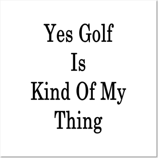 Yes Golf Is Kind Of My Thing Posters and Art